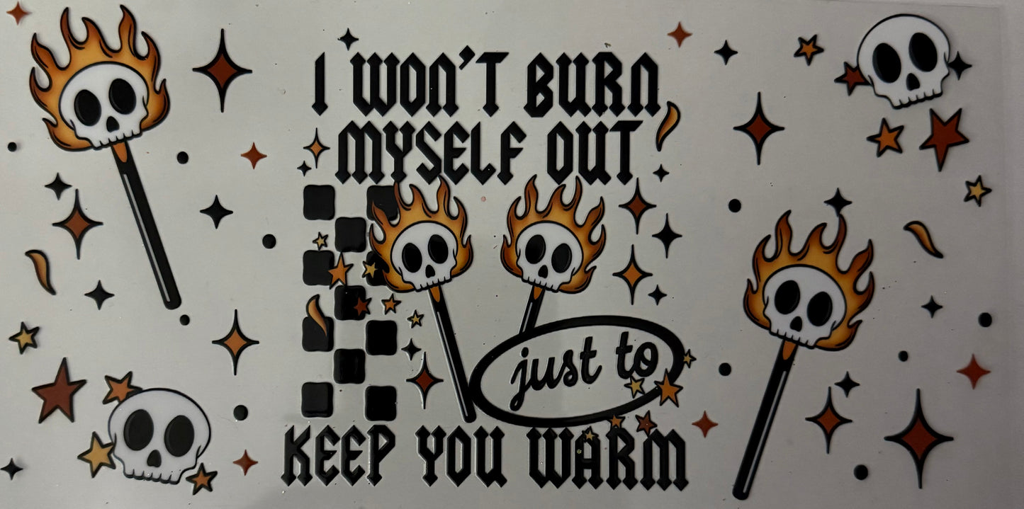 I won’t burn myself out just to keep you warm