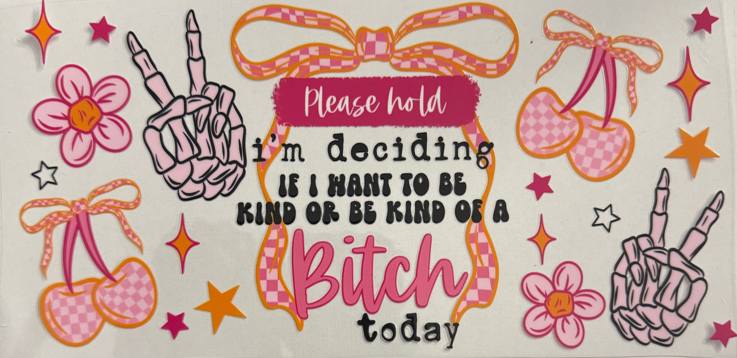 Please hold I’m deciding if I want to be kind or be kind of a bitch today