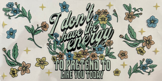 I don’t have the energy to pretend to like you today