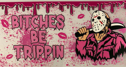 Bitches be trippin
