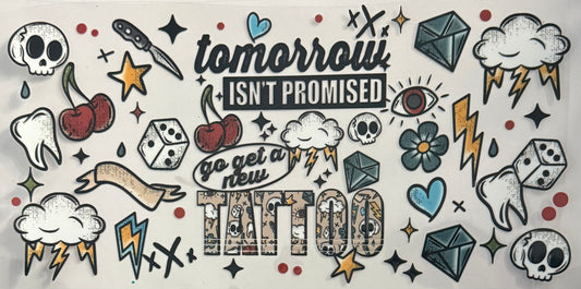 Tomorrow isn’t promised go get a new tattoo