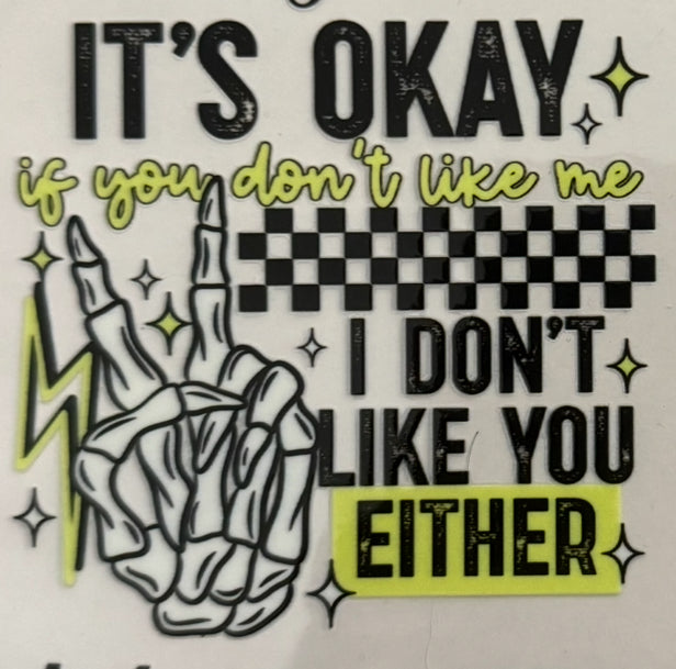 It’s okay if you don’t like me I don’t like you either