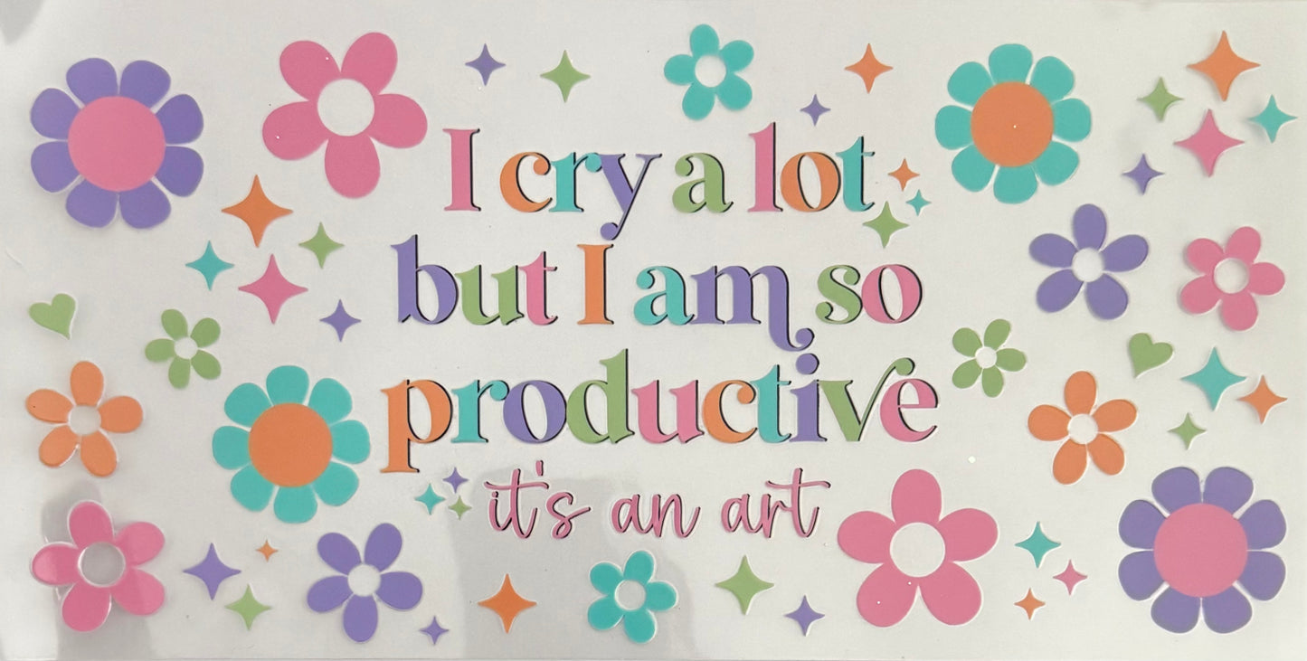 I cry a lot but I am so productive…
