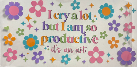 I cry a lot but I am so productive it’s an art