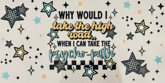 Why would I take the high road.. when I can take the psycho-path