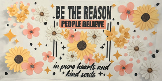 Be the reason people believe in pure hearts and kind souls