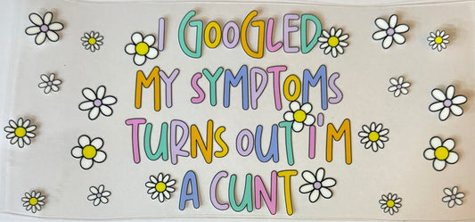 I googled my symptoms turns out I’m a c*nt
