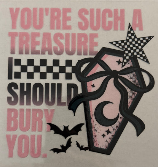 You’re such a treasure I should bury you