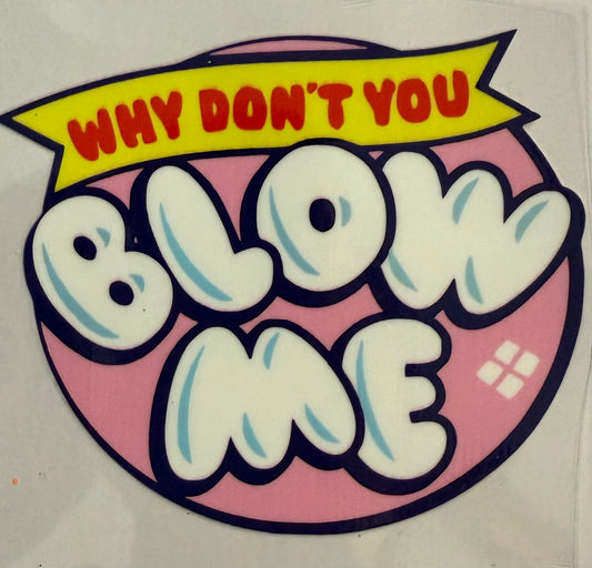 Why don’t you blow me